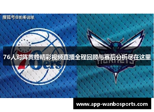 76人对阵黄蜂精彩视频直播全程回顾与赛后分析尽在这里