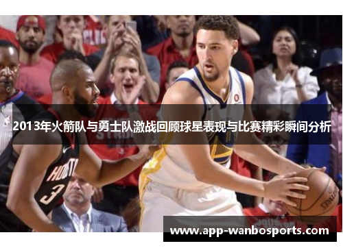 2013年火箭队与勇士队激战回顾球星表现与比赛精彩瞬间分析